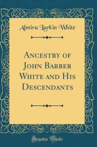 Cover of Ancestry of John Barber White and His Descendants (Classic Reprint)