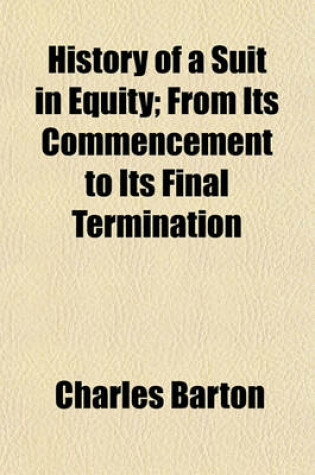 Cover of History of a Suit in Equity; From Its Commencement to Its Final Termination