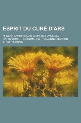 Cover of Esprit Du Cure D'Ars; M. [Jean Baptiste Marie] Vianney Dans Ses Cattohismes, Ses Homelies Et Sa Conversation