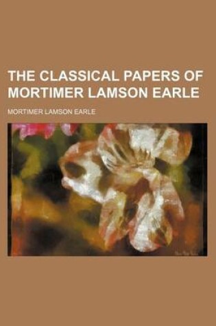 Cover of The Classical Papers of Mortimer Lamson Earle