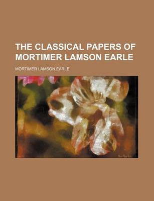 Book cover for The Classical Papers of Mortimer Lamson Earle