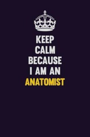 Cover of Keep Calm Because I Am An Anatomist