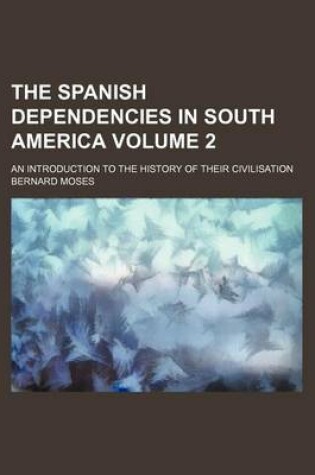 Cover of The Spanish Dependencies in South America; An Introduction to the History of Their Civilisation Volume 2