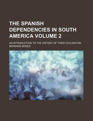 Book cover for The Spanish Dependencies in South America; An Introduction to the History of Their Civilisation Volume 2