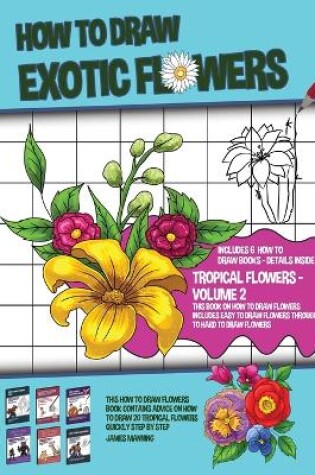 Cover of How to Draw Exotic Flowers - Volume 2 (This Book on How to Draw Flowers Includes Easy to Draw Flowers Through to Hard to Draw Flowers)