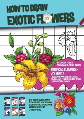 Book cover for How to Draw Exotic Flowers - Volume 2 (This Book on How to Draw Flowers Includes Easy to Draw Flowers Through to Hard to Draw Flowers)
