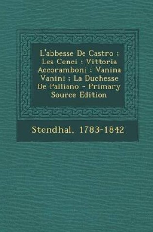 Cover of L'Abbesse de Castro; Les Cenci; Vittoria Accoramboni; Vanina Vanini; La Duchesse de Palliano - Primary Source Edition