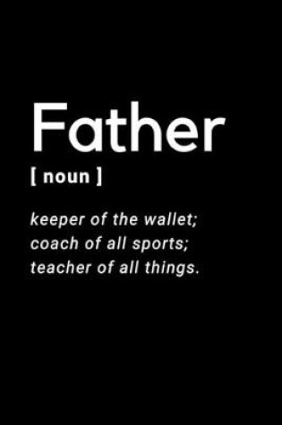 Cover of Father - Keeper of the Wallet; Coach of all Sports; Teacher of all Things.