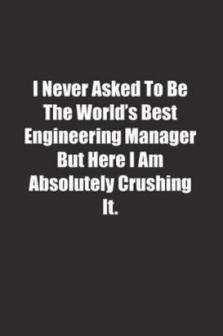 Cover of I Never Asked To Be The World's Best Engineering Manager But Here I Am Absolutely Crushing It.