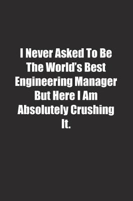 Book cover for I Never Asked To Be The World's Best Engineering Manager But Here I Am Absolutely Crushing It.