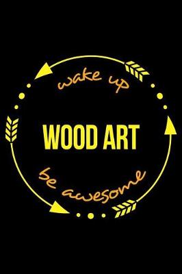 Book cover for Wake Up Wood Art Be Awesome Cool Notebook for Woodworking Hobbyists, College Ruled Journal