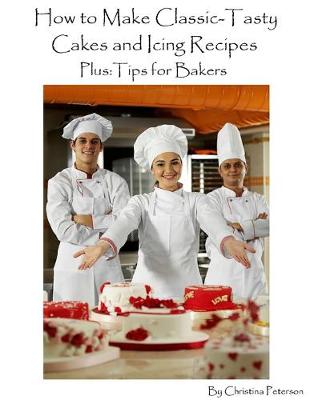 Book cover for How to Make Classic -Tasty Cakes and Icing Recipes Plus Tips for Bakers