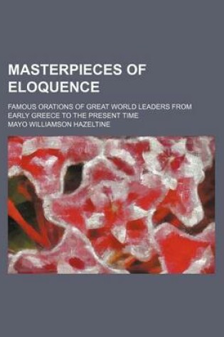 Cover of Masterpieces of Eloquence (Volume 16); Famous Orations of Great World Leaders from Early Greece to the Present Time