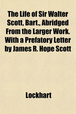 Book cover for The Life of Sir Walter Scott, Bart., Abridged from the Larger Work. with a Prefatory Letter by James R. Hope Scott