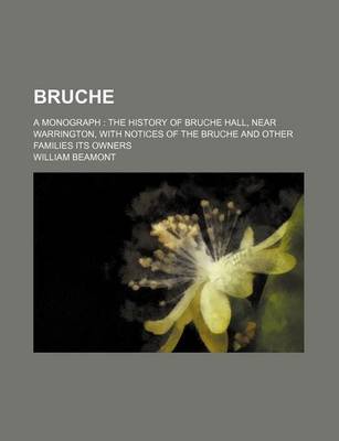 Book cover for Bruche; A Monograph the History of Bruche Hall, Near Warrington, with Notices of the Bruche and Other Families Its Owners