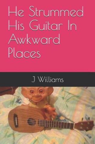 Cover of He Strummed His Guitar In Awkward Places