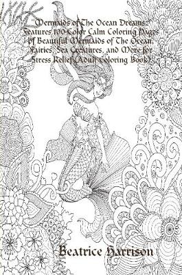 Book cover for "Mermaids of The Ocean Dreams:" Features 100 Color Calm Coloring Pages of Beautiful Mermaids of The Ocean, Fairies, Sea Creatures, and More for Stress Relief (Adult Coloring Book)