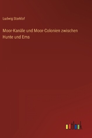 Cover of Moor-Kanäle und Moor-Colonien zwischen Hunte und Ems