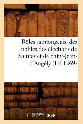 Cover of Roles Saintongeais, Des Nobles Des Elections de Saintes Et de Saint-Jean-d'Angely (Ed.1869)