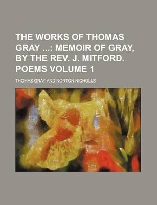 Book cover for The Works of Thomas Gray; Memoir of Gray, by the REV. J. Mitford. Poems Volume 1