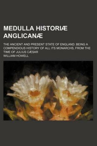 Cover of Medulla Historiae Anglicanae; The Ancient and Present State of England. Being a Compendious History of All Its Monarchs, from the Time of Julius Caesar