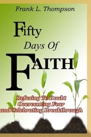 Cover of Fifty Days of Faith - Refusing to Doubt, Overcoming Fear and Celebrating Breakthrough