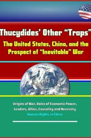 Cover of Thucydides' Other "Traps" - The United States, China, and the Prospect of "Inevitable" War - Origins of War, Roles of Economic Power, Leaders, Allies, Causality and Necessity, Human Rights in China