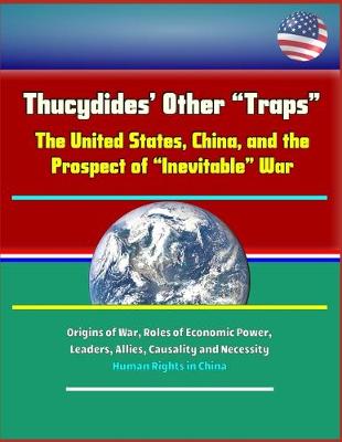 Book cover for Thucydides' Other "Traps" - The United States, China, and the Prospect of "Inevitable" War - Origins of War, Roles of Economic Power, Leaders, Allies, Causality and Necessity, Human Rights in China