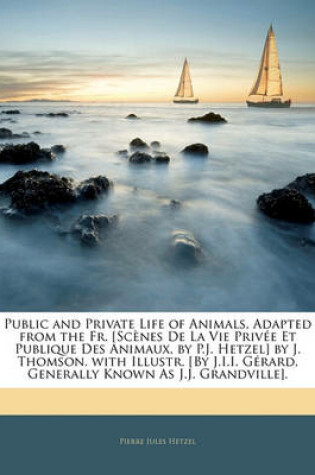 Cover of Public and Private Life of Animals, Adapted from the Fr. [Scenes de La Vie Privee Et Publique Des Animaux, by P.J. Hetzel] by J. Thomson. with Illustr. [By J.I.I. Gerard, Generally Known as J.J. Grandville].