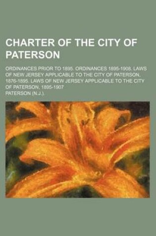 Cover of Charter of the City of Paterson; Ordinances Prior to 1895. Ordinances 1895-1908. Laws of New Jersey Applicable to the City of Paterson, 1876-1895. Laws of New Jersey Applicable to the City of Paterson, 1895-1907