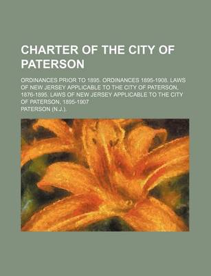 Book cover for Charter of the City of Paterson; Ordinances Prior to 1895. Ordinances 1895-1908. Laws of New Jersey Applicable to the City of Paterson, 1876-1895. Laws of New Jersey Applicable to the City of Paterson, 1895-1907