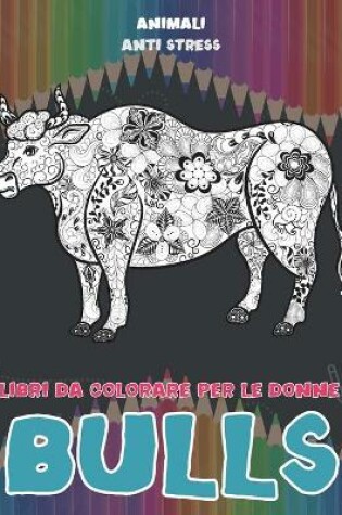 Cover of Libri da colorare per le donne - Anti stress - Animali - Bulls