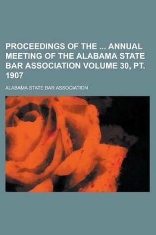 Cover of Proceedings of the Annual Meeting of the Alabama State Bar Association Volume 30, PT. 1907