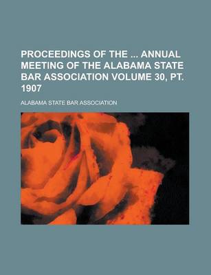 Book cover for Proceedings of the Annual Meeting of the Alabama State Bar Association Volume 30, PT. 1907