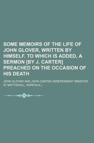 Cover of Some Memoirs of the Life of John Glover, Written by Himself. to Which Is Added, a Sermon [By J. Carter] Preached on the Occasion of His Death