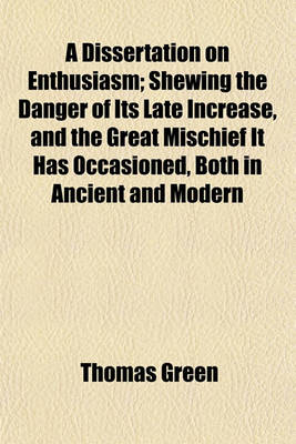 Book cover for A Dissertation on Enthusiasm; Shewing the Danger of Its Late Increase, and the Great Mischief It Has Occasioned, Both in Ancient and Modern