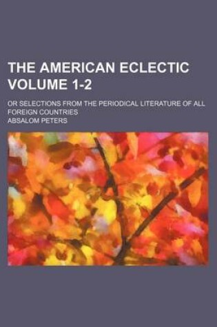 Cover of The American Eclectic Volume 1-2; Or Selections from the Periodical Literature of All Foreign Countries