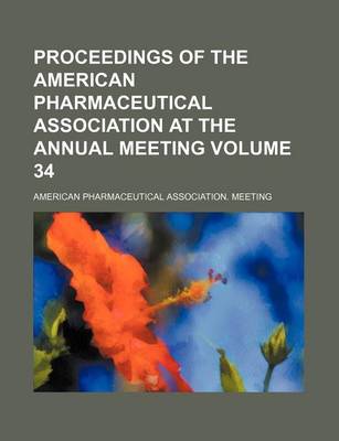 Book cover for Proceedings of the American Pharmaceutical Association at the Annual Meeting Volume 34