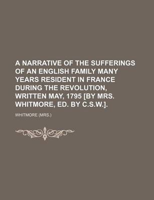 Book cover for A Narrative of the Sufferings of an English Family Many Years Resident in France During the Revolution, Written May, 1795 [By Mrs. Whitmore, Ed. by C.S.W.].