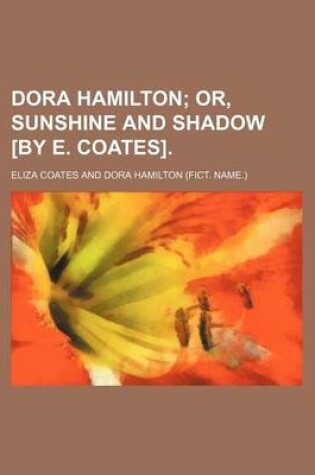 Cover of Dora Hamilton; Or, Sunshine and Shadow [By E. Coates].