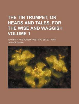 Book cover for The Tin Trumpet Volume 1; Or Heads and Tales, for the Wise and Waggish. to Which Are Added, Poetical Selections