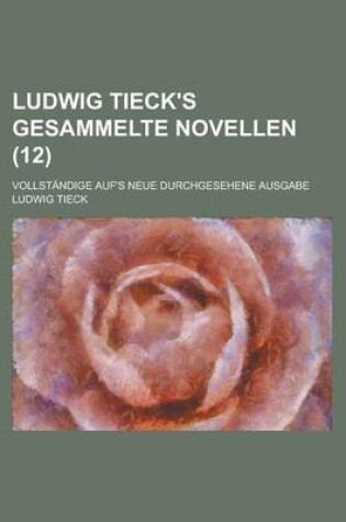 Cover of Ludwig Tieck's Gesammelte Novellen; Vollstandige Auf's Neue Durchgesehene Ausgabe (12)