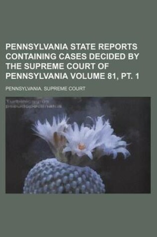 Cover of Pennsylvania State Reports Containing Cases Decided by the Supreme Court of Pennsylvania Volume 81, PT. 1