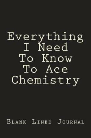 Cover of Everything I Need To Know To Ace Chemistry