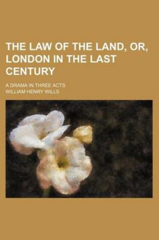 Cover of The Law of the Land, Or, London in the Last Century; A Drama in Three Acts