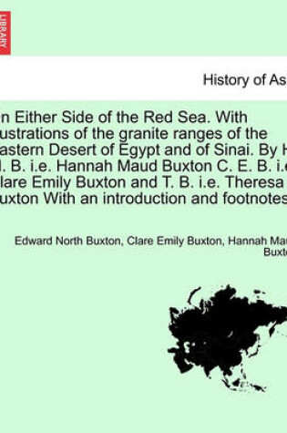 Cover of On Either Side of the Red Sea. with Illustrations of the Granite Ranges of the Eastern Desert of Egypt and of Sinai. by H. M. B. i.e. Hannah Maud Buxton C. E. B. i.e. Clare Emily Buxton and T. B. i.e. Theresa Buxton with an Introduction and Footnotes