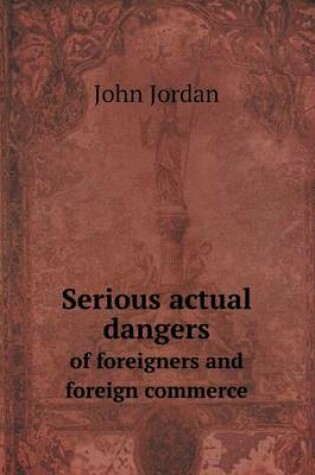 Cover of Serious actual dangers of foreigners and foreign commerce