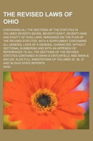 Cover of The Revised Laws of Ohio; Containing All the Sections of the Statutes in Volumes Seventy-Seven, Seventy-Eight, Seventy-Nine and Eighty of Ohio Laws, Arranged on the Plan of the Revised Statutes, with a Supplement Containing All General Laws of a General Charac