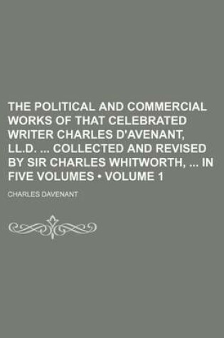 Cover of The Political and Commercial Works of That Celebrated Writer Charles D'Avenant, LL.D. Collected and Revised by Sir Charles Whitworth, in Five Volumes (Volume 1)