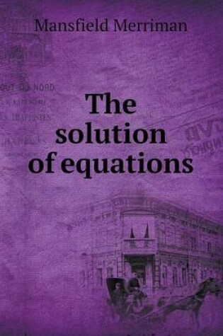 Cover of The Solution of Equations